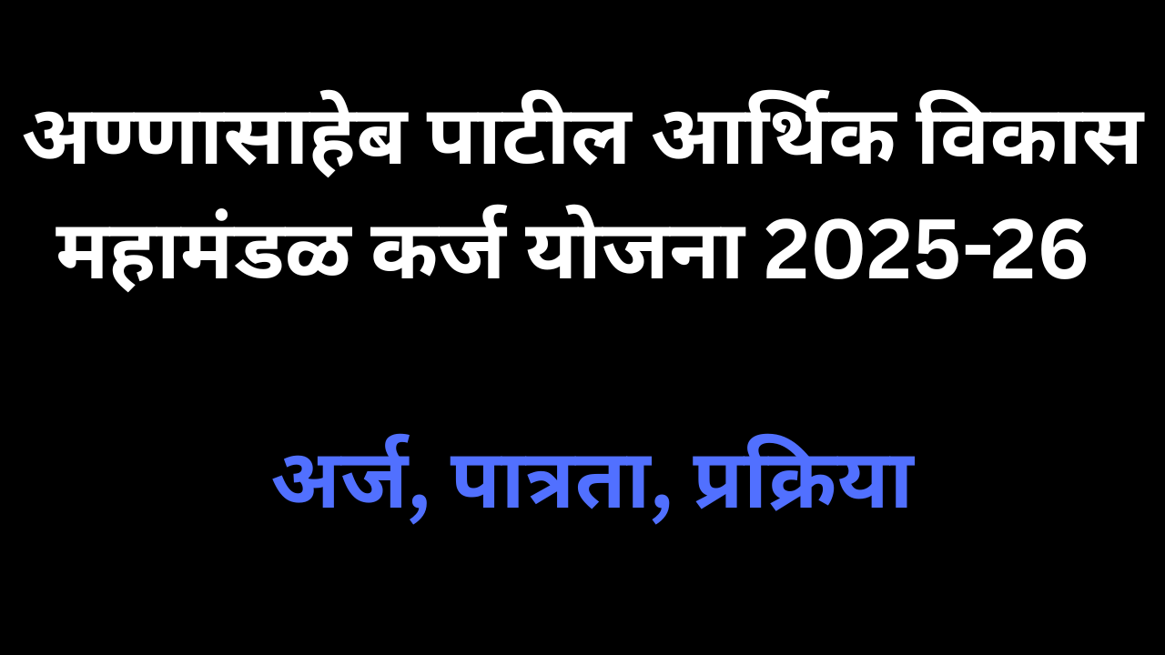 अण्णासाहेब पाटील आर्थिक विकास महामंडळ कर्ज योजना 2025-26 – अर्ज, पात्रता, प्रक्रिया