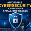 Affordable Cybersecurity Solutions for Small Businesses