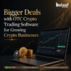 Bigger Deals with OTC Crypto Trading Software for Growing Crypto